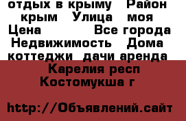 отдых в крыму › Район ­ крым › Улица ­ моя › Цена ­ 1 200 - Все города Недвижимость » Дома, коттеджи, дачи аренда   . Карелия респ.,Костомукша г.